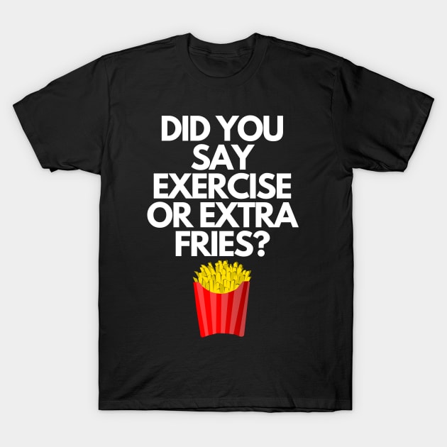 Did You Say Exercise or Extra Fries Funny Pun T-Shirt by karolynmarie